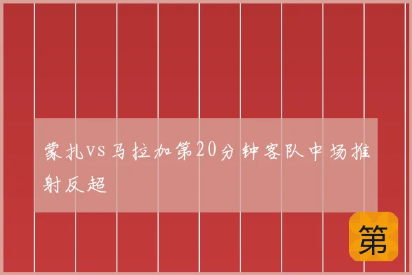 蒙扎vs马拉加第20分钟客队中场推射反超