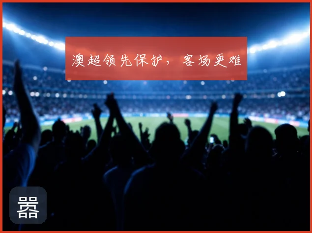澳超领先保护，客场更难