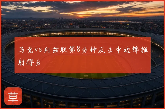 马竞vs利兹联第8分钟反击中边锋推射得分