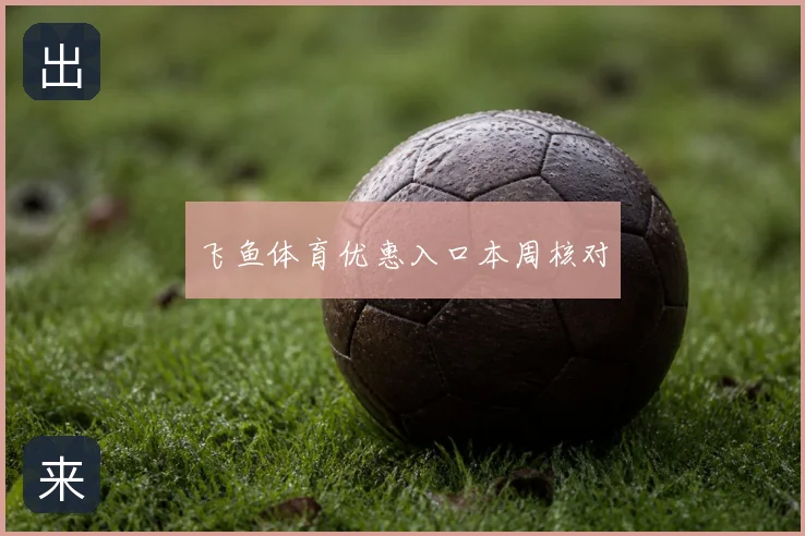 飞鱼体育优惠入口本周核对