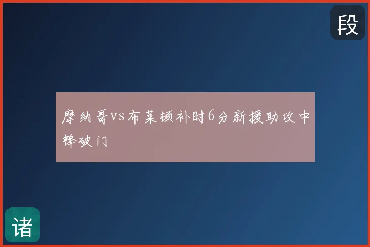摩纳哥vs布莱顿补时6分新援助攻中锋破门