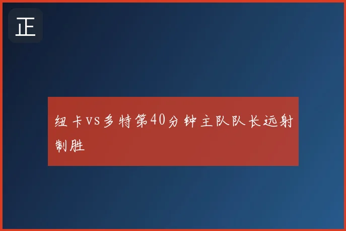 纽卡vs多特第40分钟主队队长远射制胜