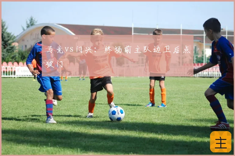 马竞vs门兴：终场前主队边卫后点破门