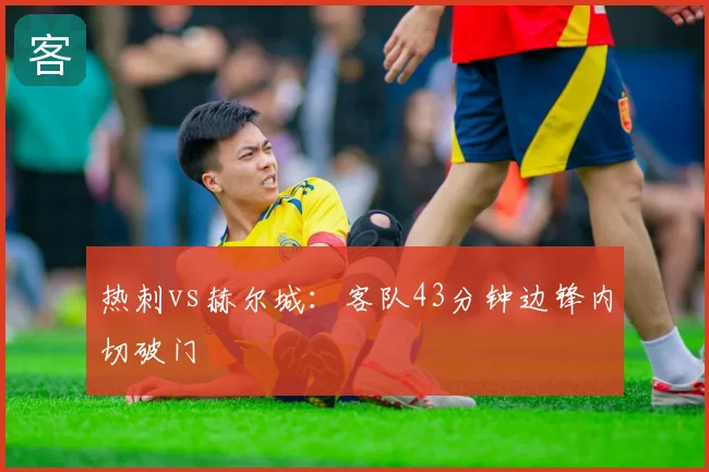 热刺vs赫尔城：客队43分钟边锋内切破门
