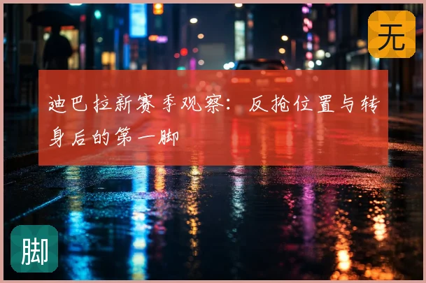 迪巴拉新赛季观察：反抢位置与转身后的第一脚