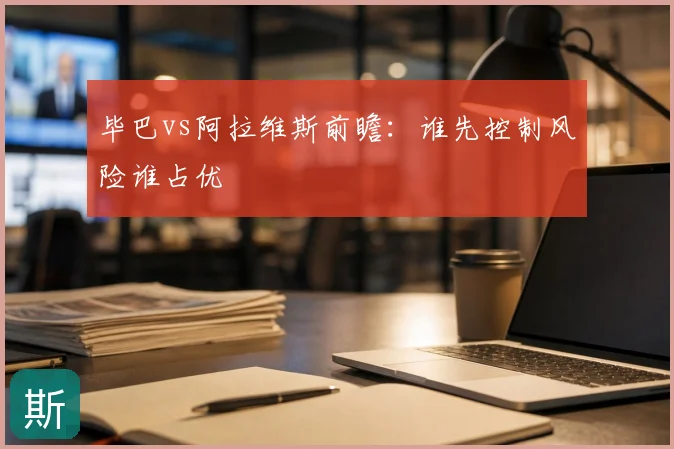 毕巴vs阿拉维斯前瞻：谁先控制风险谁占优
