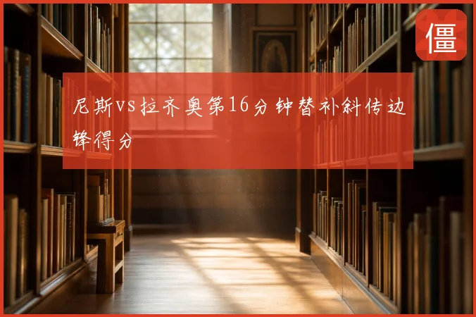 尼斯vs拉齐奥第16分钟替补斜传边锋得分
