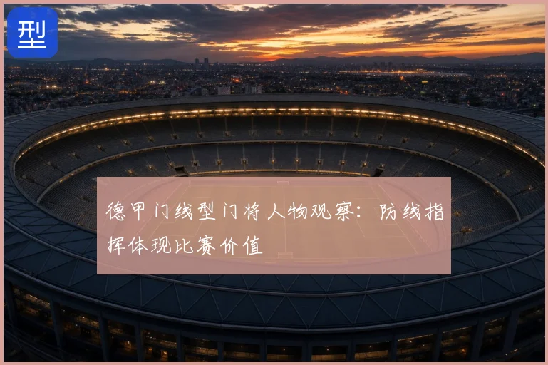 德甲门线型门将人物观察：防线指挥体现比赛价值