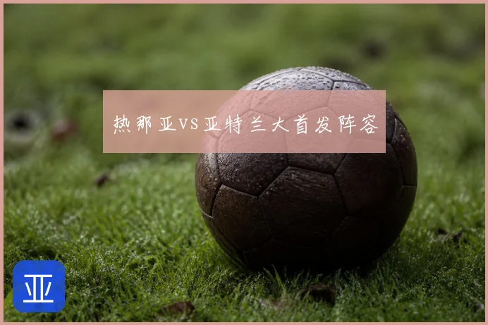 热那亚vs亚特兰大首发阵容